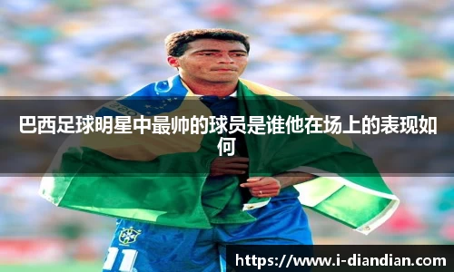 巴西足球明星中最帅的球员是谁他在场上的表现如何