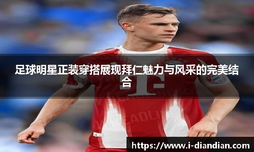 足球明星正装穿搭展现拜仁魅力与风采的完美结合