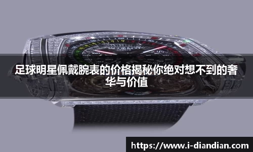 足球明星佩戴腕表的价格揭秘你绝对想不到的奢华与价值